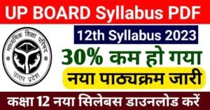 Up Board Class 12th 30% Reduce Syllabus 2023: Up Board Class 12th New Syllabus 2022-23 : यूपी बोर्ड कक्षा 12 का नया पाठ्यक्रम 2022-23 -Up Board Class 12 Syllabus pdf download