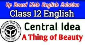 A Thing of Beauty central idea - Up Board Class 12th English Central Idea 'A Thing of Beauty' - Class 12th English Poetry - A Thing of Beauty central idea in hindi