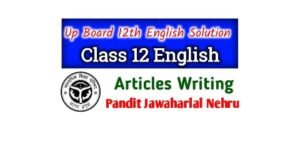 Up Board Class 12th English Articles Writting On Pandit Jawaharlal Nehru : Write an article on Pandit Jawahar Lal Nehru was first Prime minister of India 